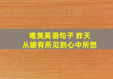 唯美英语句子 昨天从眼有所见到心中所想